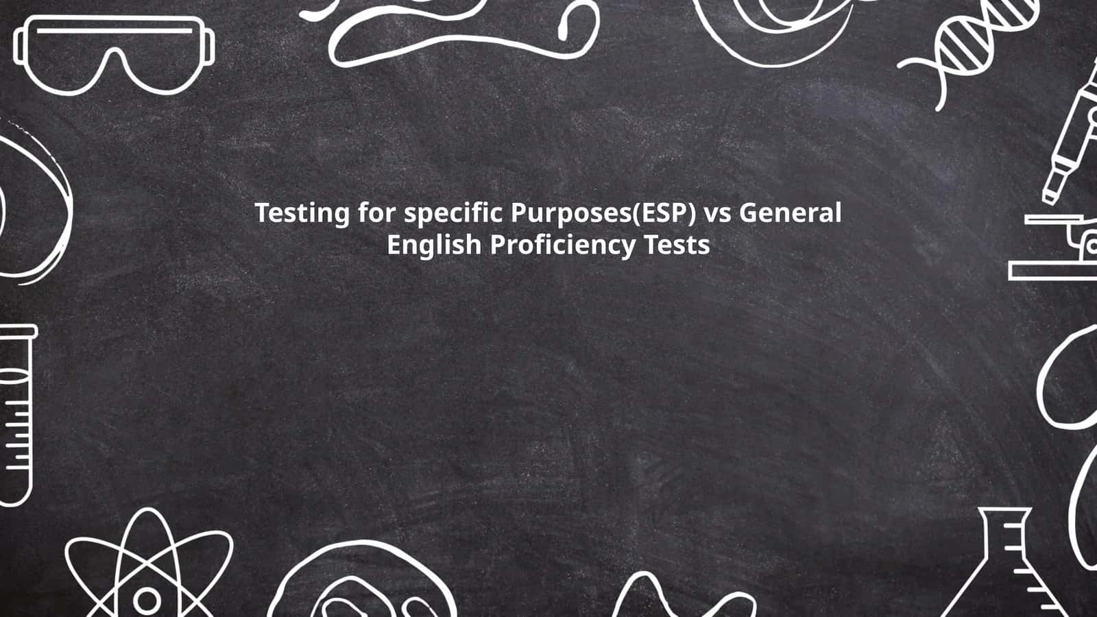 Testing for specific Purposes(ESP) vs General English Proficiency Tests 1