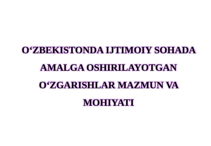 O‘ZBEKISTONDA IJTIMOIY SOHADA AMALGA OSHIRILAYOTGAN O‘ZGARISHLAR MAZMUN VA MOHIYATI 1