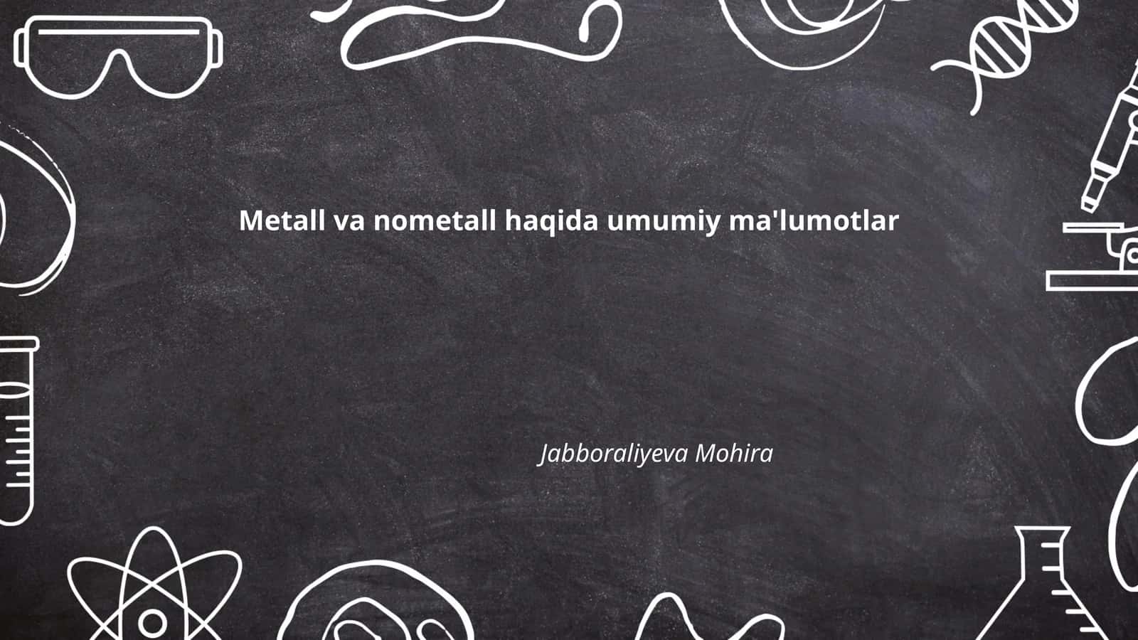 Metall va nometall haqida umumiy ma'lumotlar