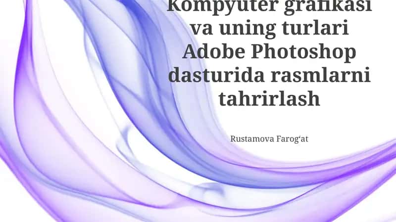 Kompyuter grafikasi va uning turlari Adobe Photoshop dasturida rasmlarni tahrirlash