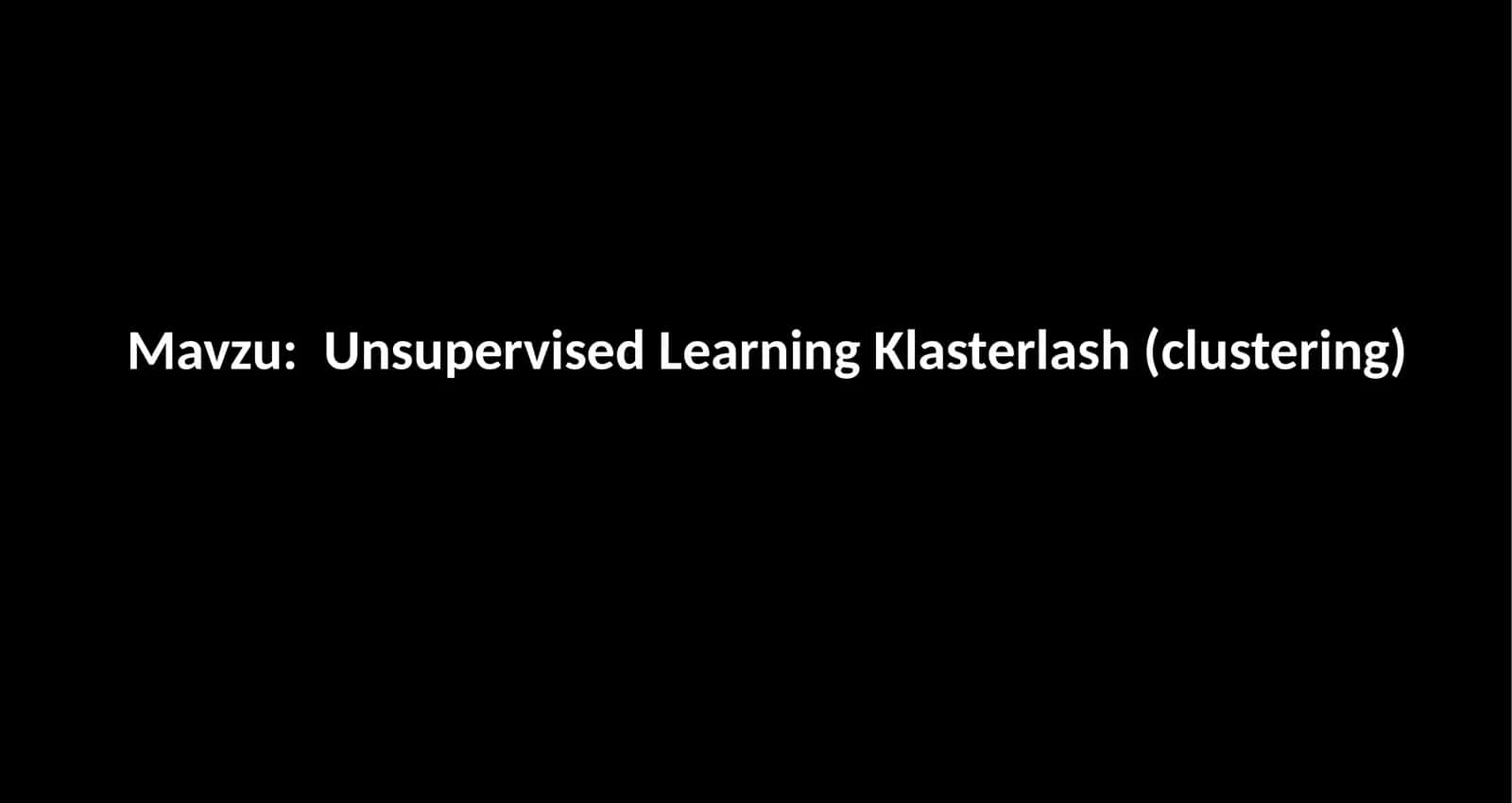 Unsupervised Learning Klasterlash (clustering)