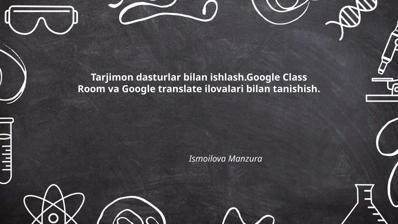 Tarjimon dasturlar bilan ishlash.Google Class Room va Google translate ilovalari bilan tanishish
