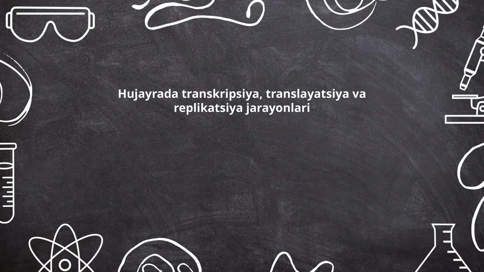 Hujayrada transkripsiya, translayatsiya va replikatsiya jarayonlari