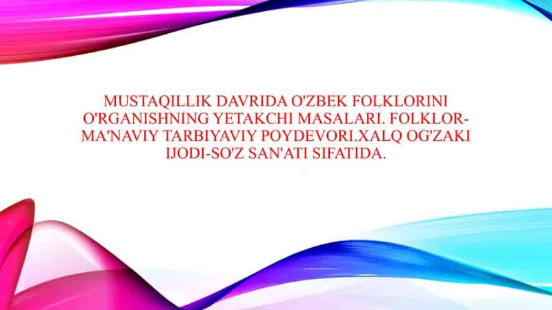 Mustaqillik davrida O'zbek folklorini o'rganishning yetakchi masallari. Folklor-ma'naviy tarbiyaviy poydevori.Xalq og'zaki ijodi-so'z san'ati sifatida.