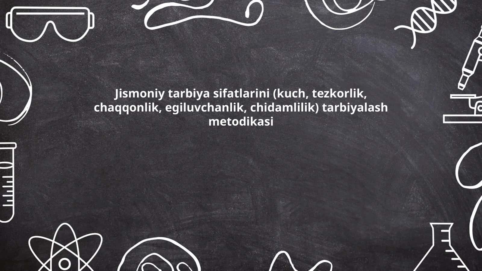 Jismoniy tarbiya sifatlarini (kuch, tezkorlik, chaqqonlik, egiluvchanlik, chidamlilik) tarbiyalash metodikasi