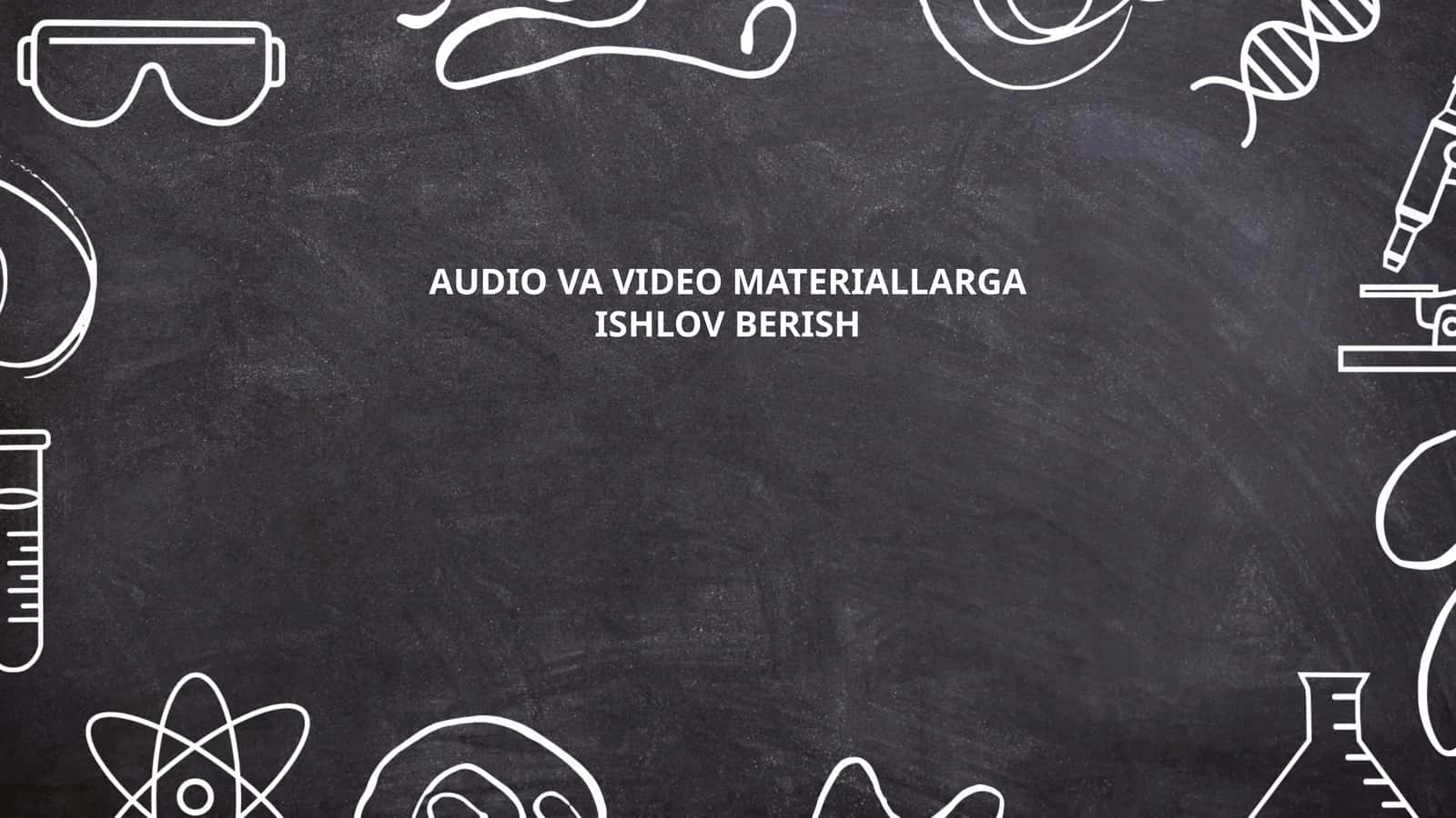 AUDIO VA VIDEO MATERIALLARGA ISHLOV BERISH