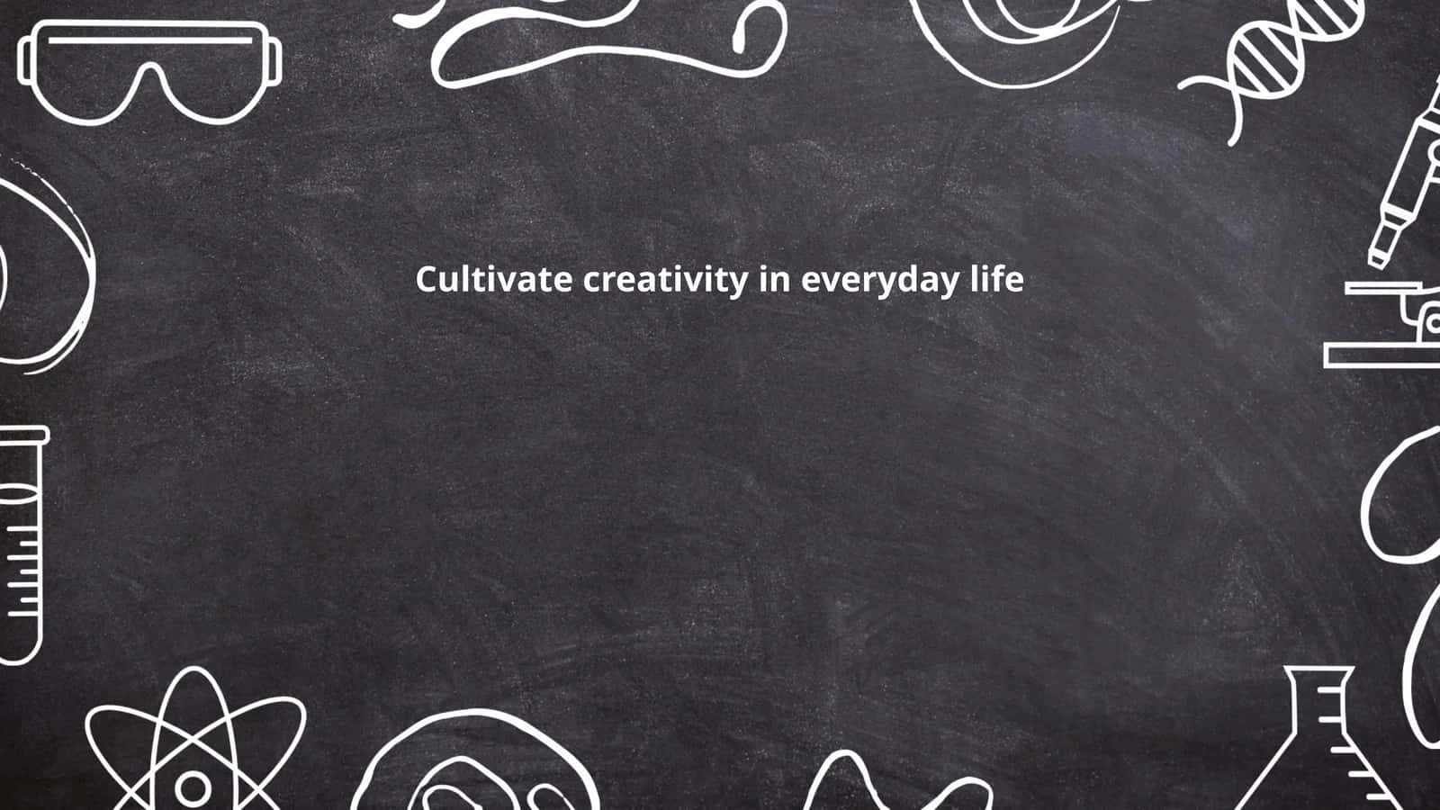 Cultivate creativity in everyday life