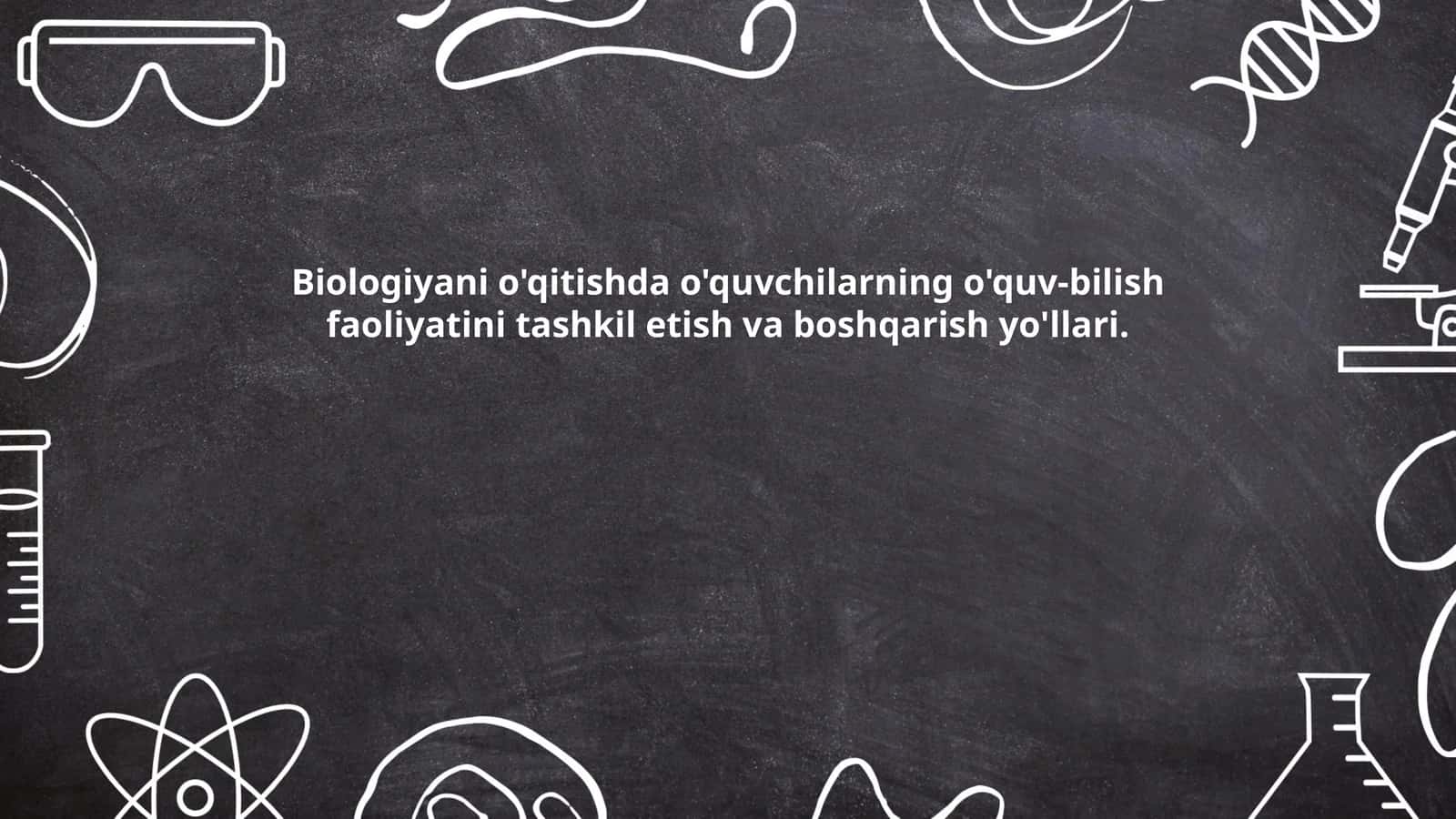 Biologiyani o'qitishda o'quvchilarning o'quv-bilish faoliyatini tashkil etish va boshqarish yo'llari