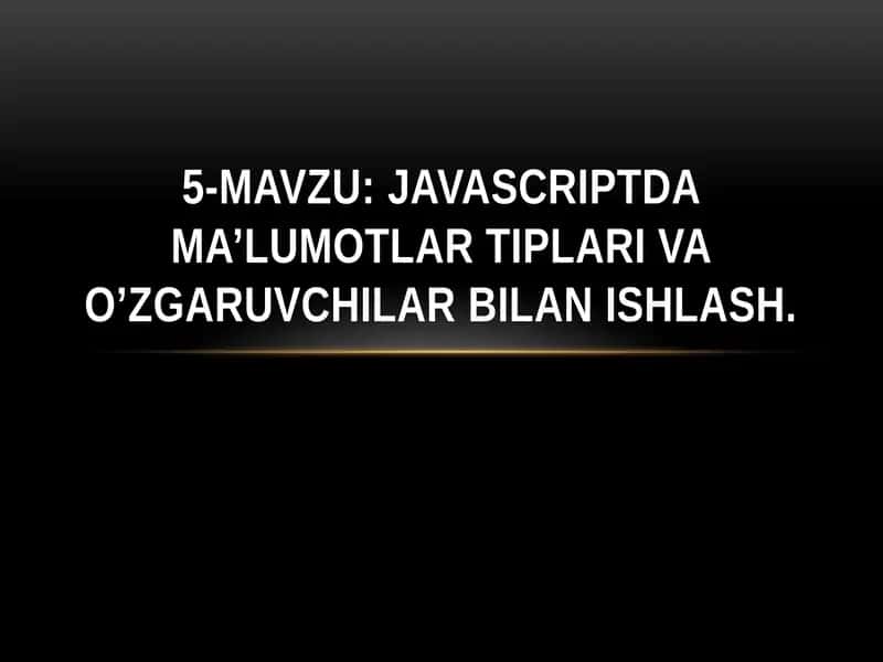 5-mavzu: JavaScript dama’lumotlari tіplari va o’zgaruvchilar bilan ishlash