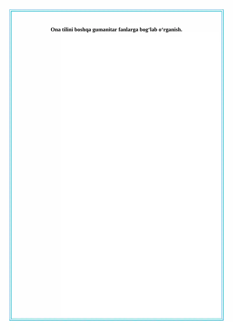 Ona tilini boshqa gumanitar fanlarga bogʻlab o‘rganish.