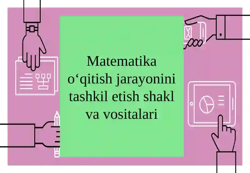 Matematika o‘qitishjarayonini tashkil etish shakl va vositalari