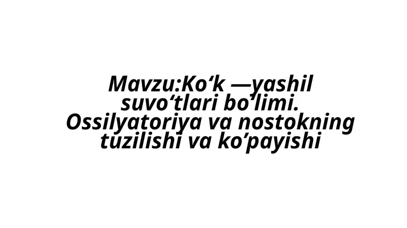 Ko‘k —yashil suvo‘tlari bo‘limi. Ossilyatoriya va Ossilyatoriya va nostokning tuzilishi va ko’payishi
